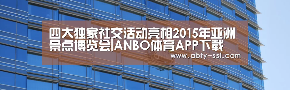 四大独家社交活动亮相2015年亚洲景点博览会|ANBO体育APP下载(图1) 安博官方网站